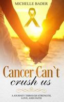 Cancer Can't Crush Us: A Journey Through Strength, Love and Faith 1983135623 Book Cover