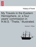 My Travels in the Eastern Hemisphere, or, a four years' commission in H.M.S. "Thetis." Illustrated. 1241503761 Book Cover