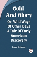 Gold And Glory Or, Wild Ways Of Other Days A Tale Of Early American Discovery B0CWSG4KHX Book Cover