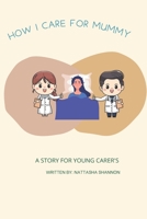 How I care for mummy: A story for young carer's B09ZD2TRZB Book Cover