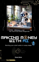 Making Money with AI: Start Your Side Hustle in 4 Steps B0DS2FP4MP Book Cover