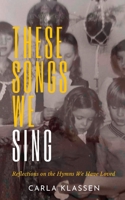 These Songs We Sing: Reflections on the Hymns We Have Loved 1926599985 Book Cover