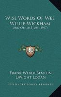 Wise Words of Wee Willie Wickham: And Other Stuff 1104531577 Book Cover