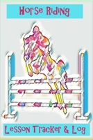 Horse Riding Lesson Tracker & Log: Improve Your Riding Skills - Track lessons, log riding practice & set riding goals - to maximise your Riding Success - Gift for Horse Rider 167633565X Book Cover
