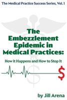 THE EMBEZZLEMENT EPIDEMIC IN MEDICAL PRACTICES: HOW IT HAPPENS AND HOW TO STOP IT (The Medical Practice Success Series) B0H7T6PG7F Book Cover