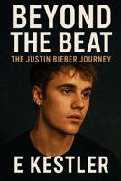 Beyond the Beat: The Justin Bieber Journey B0FS28W8SQ Book Cover