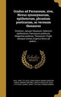 Gradus Ad Parnassum, Sive, Novus Synonymorum, Epithetorum, Phrasium Poeticarum, AC Versuum Thesaurus: Smetium, Januam Musarum, Delectum Epithetorum, Parnassum Poeticum, Elegantias Poeticas, Thesaurum  1272178315 Book Cover