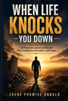 When Life Knocks You Down: 30 Powerful Lessons to Rebuild Your Confidence, Discipline, and Future B0HF9QX22M Book Cover
