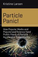Particle Panic!: How Popular Media and Popularized Science Feed Public Fears of Particle Accelerator Experiments 3030122050 Book Cover