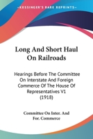 Long And Short Haul On Railroads: Hearings Before The Committee On Interstate And Foreign Commerce Of The House Of Representatives V1 112096850X Book Cover