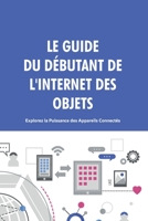 Le Guide du Débutant de l'Internet des Objets: Explorez la Puissance des Appareils Connectés. B0C9S86PM5 Book Cover