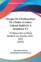 Voyages De L'Embouchure De L'Indus A Lahor, Caboul, Balkh Et A Boukhara V3: Et Retour Par La Perse Pendant Les Annees 1831-1833 (1835) 1160760020 Book Cover