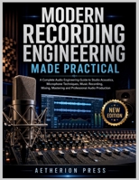MODERN RECORDING ENGINEERING MADE PRACTICAL: A Complete Audio Engineering Guide to Studio Acoustics, Microphone Techniques, Music Recording, Mixing, Mastering and Professional Audio Production B0HCYMH6ZQ Book Cover