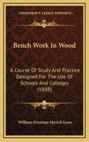 Bench Work in Wood: A Course of Study and Practice Designed for the Use of Schools and Colleges 0548625018 Book Cover