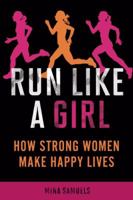 Run Like a Girl: How Strong Women Make Happy Lives 1580053459 Book Cover