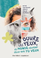 Ouvre les yeux, le monde devient celui que tu veux: Active ton pouvoir créatif. Réalise tes rêves. (French Edition) 2322558354 Book Cover