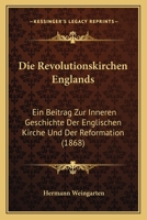 Die Revolutionskirchen Englands: Ein Beitrag Zur Inneren Geschichte Der Englischen Kirche Und Der Reformation (1868) 1274535069 Book Cover