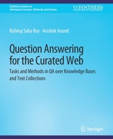 Question Answering for the Curated Web: Tasks and Methods in Qa over Knowledge Bases and Text Collections 3031795113 Book Cover