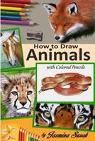 How to Draw Animals with Colored Pencils: Learn to Draw Realistic Animals 1505845408 Book Cover