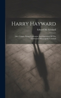 Harry Hayward: Life, Crimes, Dying Confession And Execution Of The Celebrated Minneapolis Criminal 1020183500 Book Cover