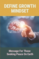 Define Growth Mindset: Message For Those Seeking Peace On Earth: Growth Mindset Meaning B097BWTXSN Book Cover