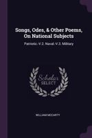 Songs, Odes, & Other Poems, On National Subjects: Patriotic.-V.2. Naval.-V.3. Military 1142114945 Book Cover