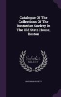 Catalogue of the Collections of the Bostonian Society in the Old State House, Boston 1342040058 Book Cover