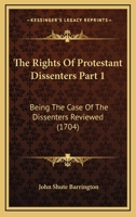 The Rights Of Protestant Dissenters Part 1: Being The Case Of The Dissenters Reviewed 1165589044 Book Cover