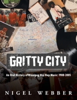 Gritty City: An Oral History of Winnipeg Hip-Hop Music: 1980-2005 1038305764 Book Cover