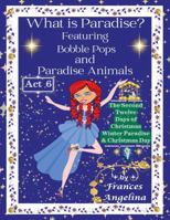 What Is Paradise? Featuring Bobble Pops and Paradise Animals Act 6 : The Second Twelve Days of Christmas Winter Paradise and Christmas Day 1972435167 Book Cover
