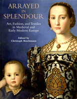 Arrayed in Splendour: Art, Fashion, and Textiles in Medieval and Early Modern Europe 2503579655 Book Cover