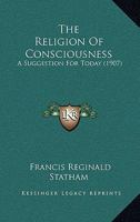 The Religion Of Consciousness: A Suggestion For Today 143728793X Book Cover