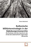 Ruthenische Militärterminologie in der Habsburgermonarchie: Die Ruthenen und ihre Sprache in der Armee der österreichisch-ungarischen Monarchie 3639265432 Book Cover