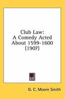 Club Law, a Comedy Acted in Clare Hall, Cambridge, about 1599-1600 1013954084 Book Cover