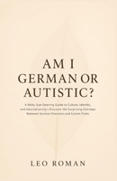 Am I German or Autistic?: A Witty, Eye-Opening Guide to Culture, Identity, and Neurodiversity—Discover the Surprising Overlaps Between German Precision and Autism Traits B0GY9SNP2P Book Cover