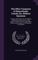 The Office Treatment of Hemorrhoids, Fistula, Etc. Without Operation: Together with Remarks on the Relation of Diseases of the Rectum to Other Diseases in Both Sexes, But Especially in Women, and the  1017962413 Book Cover