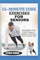 15-MINUTE CORE EXERCISES FOR SENIORS: Strengthen Your Core, Improve Balance, And Stay Active Every Day B0FWRF8B7S Book Cover