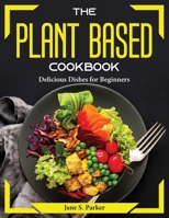 The Plant Based Cookbook: Delicious Dishes for Beginners 1804374512 Book Cover