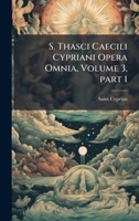 S. Thasci Caecili Cypriani Opera Omnia, Volume 3, part 1 (Latin Edition) 1023768852 Book Cover