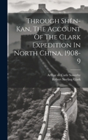 Through Shên-kan, The Account Of The Clark Expedition In North China, 1908-9 1019380152 Book Cover