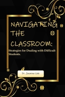 Navigating the Classroom: Strategies for Dealing with Difficult Students. B0BVPMX59Q Book Cover