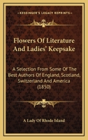 Flowers Of Literature And Ladies' Keepsake: A Selection From Some Of The Best Authors Of England, Scotland, Swisserland And America 1120621240 Book Cover
