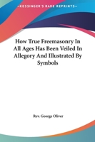 How True Freemasonry In All Ages Has Been Veiled In Allegory And Illustrated By Symbols 1425363482 Book Cover