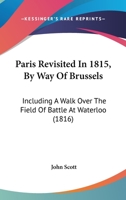 Paris Revisited In 1815, By Way Of Brussels: Including A Walk Over The Field Of Battle At Waterloo (1816) 1016397577 Book Cover