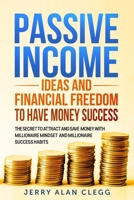 Passive Incomes Ideas and Financial Freedom to Have Money Success: The Secret to Attract and Save Money with Millionaire Mindset and Millionaire Success Habits 1801541809 Book Cover