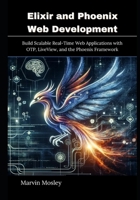 Elixir and Phoenix Web Development: Build Scalable Real-Time Web Applications with OTP, LiveView, and the Phoenix Framework B0GWD3Z771 Book Cover