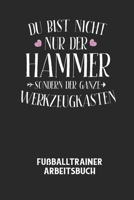 DU BIST NICHT NUR DER HAMMER SONDERN DER GANZE WERKZEUGKASTEN - Fu�balltrainer Arbeitsbuch: Dokumentiere deine Spielerleistungen f�r die stetige Verbesserungen deines gesamten Teams! B0842KM6ZC Book Cover
