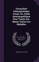 Formulaire Pathog�n�tique Usuel, Ou, Guide Homoeopathique Pour Traiter Soi-Meme Toutes Les Maladies 1358341737 Book Cover