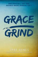 Grace Over Grind: How Grace Will Take Your Business Where Grinding Can't 0989632296 Book Cover