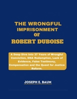 The Wrongful Imprisonment Of Robert Duboise: A Deep Dive into 37 Years of Wrongful Conviction, DNA Redemption, Lack of Evidence, False Testimony, Compensation, and the Quest for Justice Reform. B0CVTQLGVG Book Cover